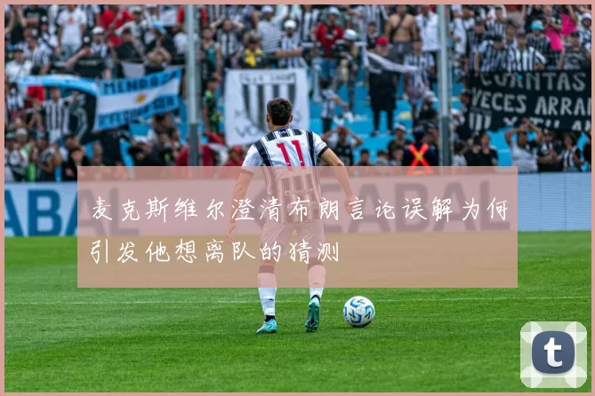 麦克斯维尔澄清布朗言论误解为何引发他想离队的猜测